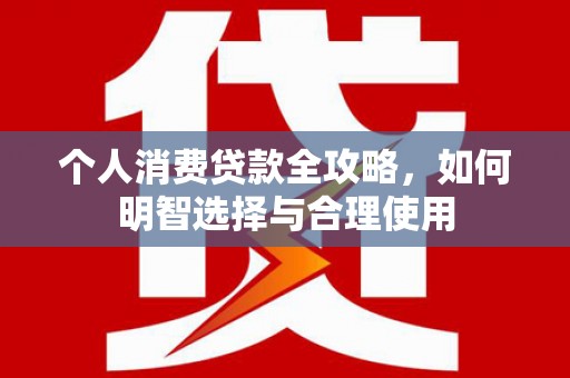 鹿泉个人消费贷款全攻略，如何明智选择与合理使用