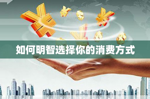 鹿泉如何明智选择你的消费方式