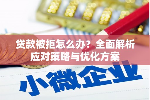 鹿泉贷款被拒怎么办？全面解析应对策略与优化方案