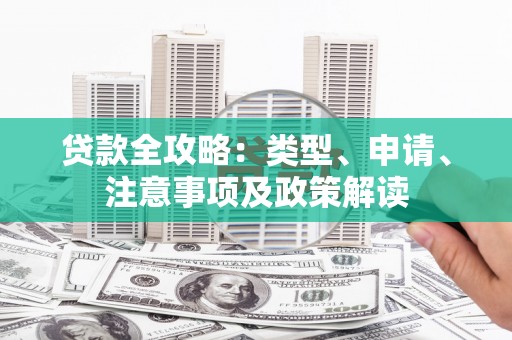 鹿泉贷款全攻略：类型、申请、注意事项及政策解读