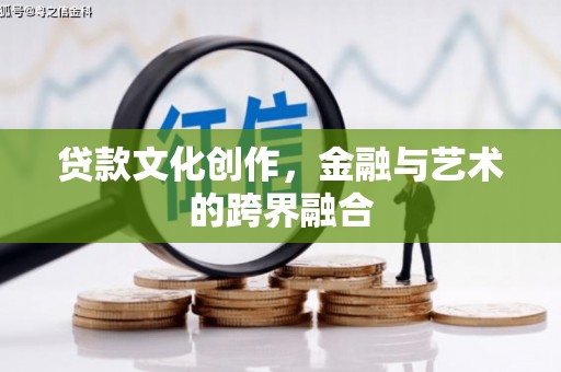 鹿泉贷款文化创作，金融与艺术的跨界融合